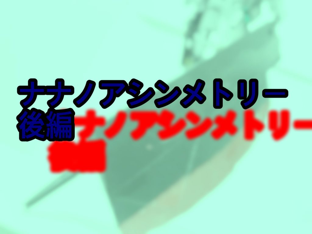 次回ナナノアシンメトリー後編！