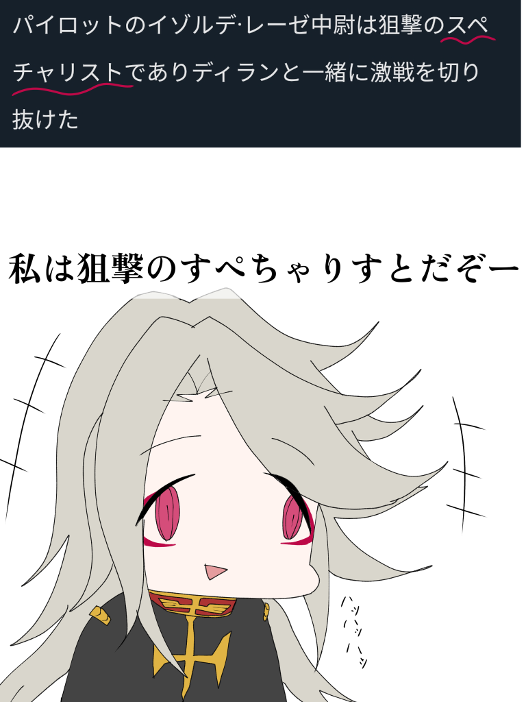 はうんど通信ということで前の投稿を見直してたらなんとっ!!「スペシャリスト」という文で「スペチャリスト」誤字を長期間放置しているせいでなんかバカっぽくなっちゃったイゾルデ姉さん。毎日残業とで忙しいですが私のスローガンの「ほのぼののんびり」を送っております中古屋さんでいっぱいガンプラを買って作って頭の中でこの機体にどんなキャラを乗せようと創作もちゃんと楽しんでます!本来なら7月中に投稿予定のはずが朝から深夜までの残業とゴールデンウィークがゼクノヴァで消失して全然のんびり出来てないから後はもう死んでおわりです夏って自由ですか?GQuuuuuuXおんもすろかった~