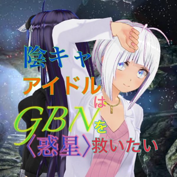 【試し読み】陰キャアイドルはGBN〈惑星〉を救いたい。第二巻《ユメノトビラ》第二章 -【何十光年離れていてもあなたを】-【期間限定公開】