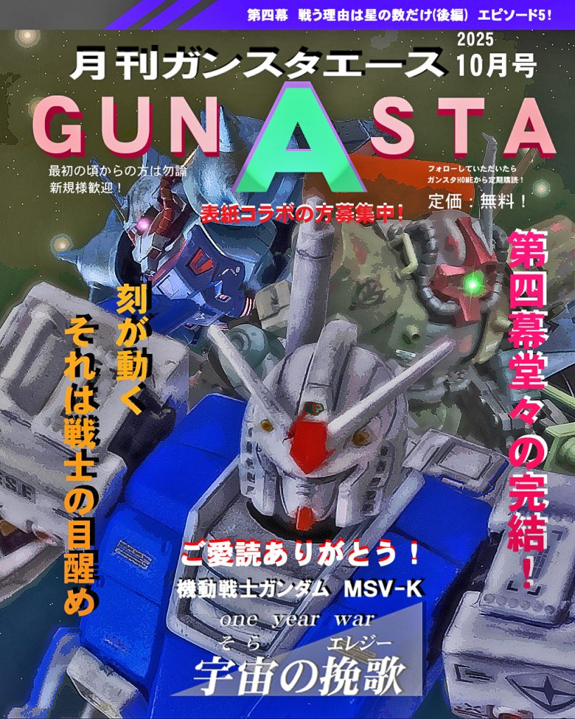 ではGUNSTAエース10月号!!10月号となり、今年も後半に向けて進み始めた感じがします。年のせいか一年が凄く早い( ﾟДﾟ)y─┛~~ジークアクスが終わったのがつい数日前みたいな感じ。新作ハサウェイも早く早くと思いつつ直ぐにやってくるでしょう〜では宇宙の挽歌第四幕episode5、デジラマストーリー行きます！UC:0079、12月初頭。ジオン軍のジャブロー攻略作戦は終わり戦局は宇宙へ移行し始める。ルーニック基地に所属するジオン軍トライバル隊は軍事作戦「アララトサンニムカエ」により、ジオン地上軍の救出及び惑星往還船ノアズ・アークの独立指揮権による行動を宣言した。それに対し本国親衛隊は拿捕を試みるが地球連邦軍の艦隊と遭遇戦になり事態は急転する。地球連邦軍の遊撃隊ホワイトユニサスのパイロット、チェスターは新型MSガンダムNT-0を受理し搭乗するが、心の傷により思うように身体が動かなかった。機体が大気圏に引っ張られる中、彼は今一度思い出す。何故自分はパイロットになったのか、何故戦っているのか。仲間の呼ぶ声にチェスターは再びスロットルレバーを握り締めた。では、どうぞ〜!!