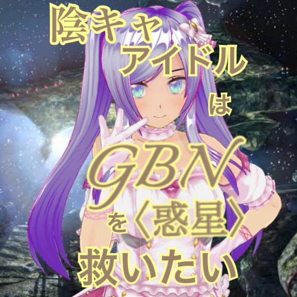 【試し読み】陰キャアイドルはGBN〈惑星〉を救いたい。第三巻《ユメヲカケル》第八章 -【あなたになにが】-【期間限定公開】